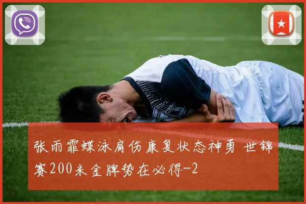 张雨霏蝶泳肩伤康复状态神勇 世锦赛200米金牌势在必得