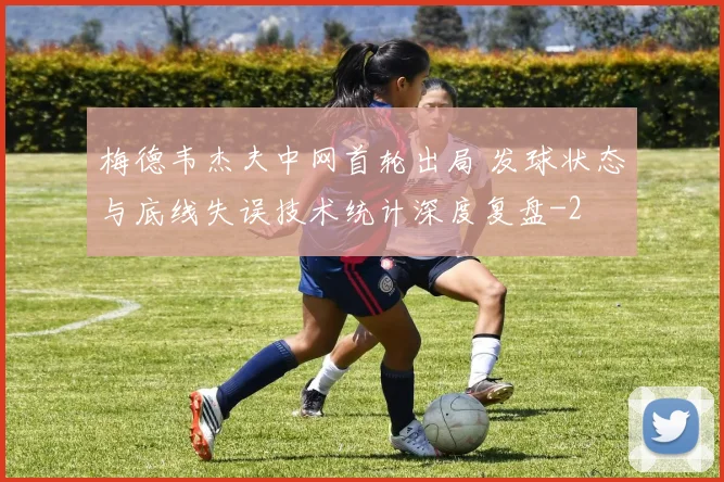 梅德韦杰夫中网首轮出局 发球状态与底线失误技术统计深度复盘