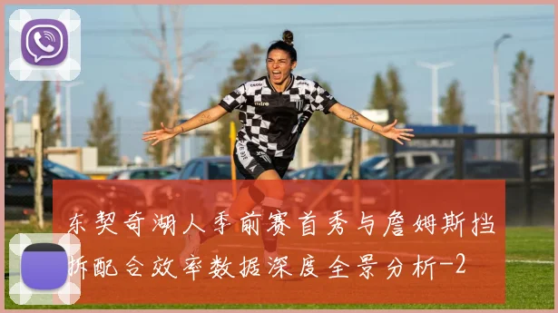 东契奇湖人季前赛首秀与詹姆斯挡拆配合效率数据深度全景分析